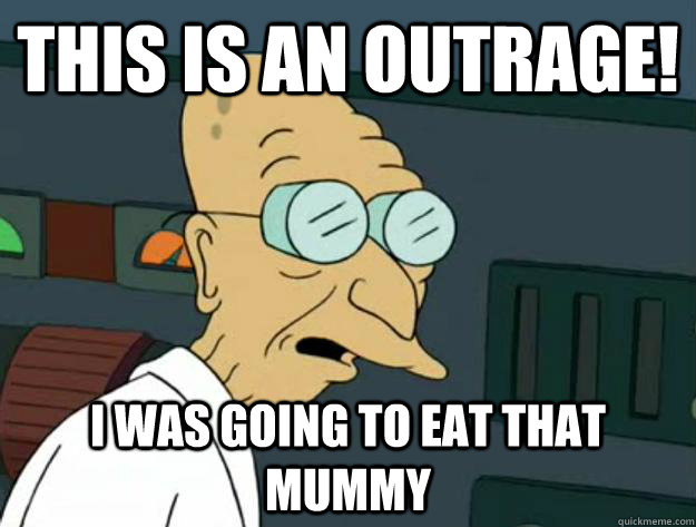 This is an outrage! I was going to eat that mummy - This is an outrage! I was going to eat that mummy  Fatigued Farnsworth