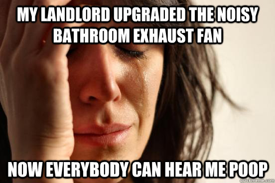 My landlord upgraded the noisy bathroom exhaust fan Now everybody can hear me poop  First World Problems
