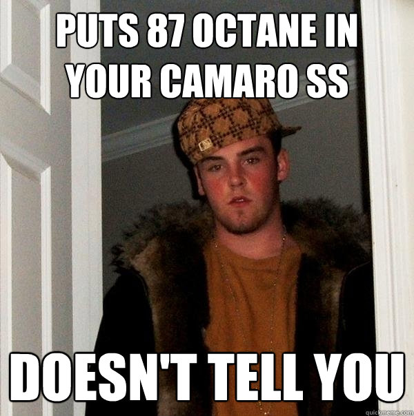 puts 87 octane in your Camaro ss doesn't tell you - puts 87 octane in your Camaro ss doesn't tell you  Scumbag Steve