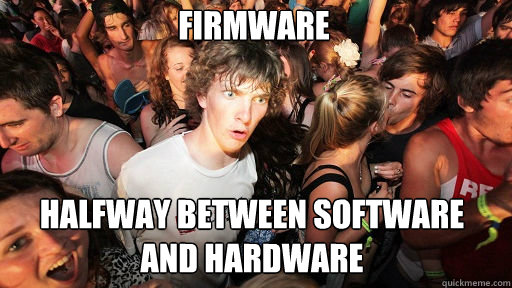 firmware
 halfway between software and hardware  Sudden Clarity Clarence