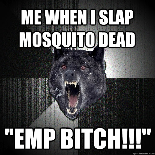 Me when I slap mosquito dead 