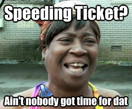 Speeding Ticket? Ain't nobody got time for dat - Speeding Ticket? Ain't nobody got time for dat  Misc