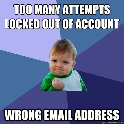 too many attempts
locked out of account wrong email address - too many attempts
locked out of account wrong email address  Success Kid