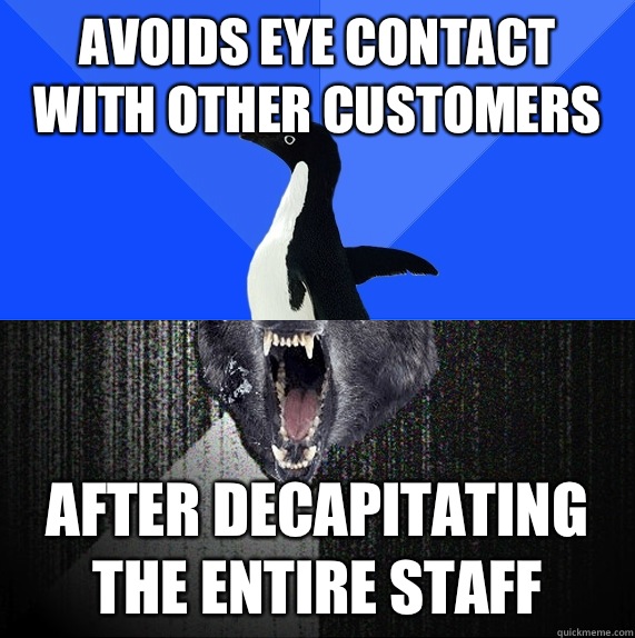 Avoids eye contact with other customers After decapitating the entire staff  Socially Awkward Insanity Wolf