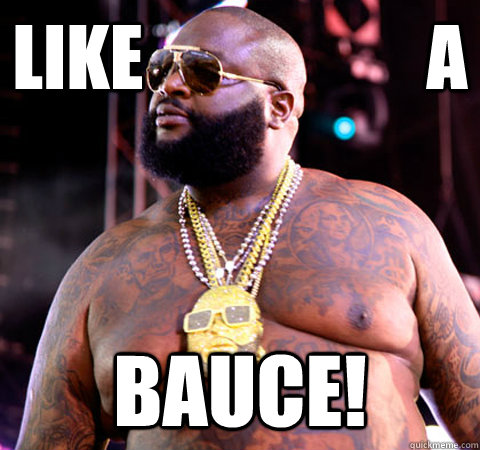 LIKE                    A BAUCE!  Rick Ross