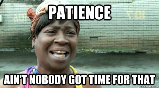 Patience  Ain't Nobody Got Time for that  aintnobodygottime