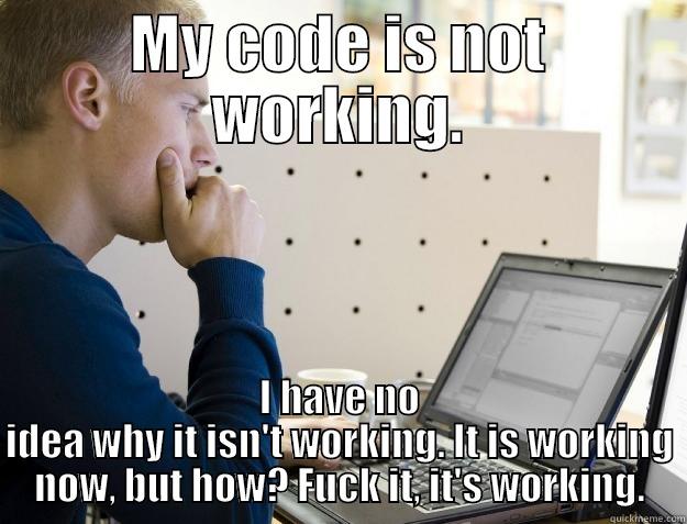 programmer meme - MY CODE IS NOT WORKING. I HAVE NO IDEA WHY IT ISN'T WORKING. IT IS WORKING NOW, BUT HOW? FUCK IT, IT'S WORKING. Programmer
