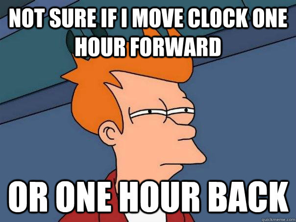 Not sure if I move clock one hour forward Or one hour back - Not sure if I move clock one hour forward Or one hour back  Futurama Fry