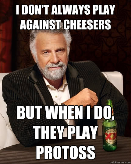 I don't always play against Cheesers But when I do, they play protoss  The Most Interesting Man In The World