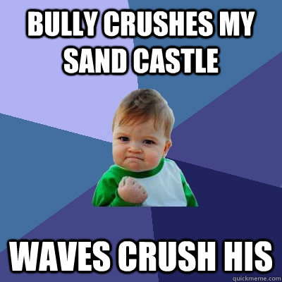 Bully crushes my sand castle waves crush his  Success Kid