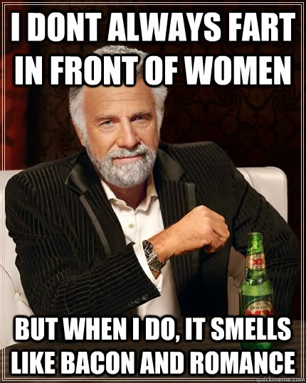 I dont always fart in front of women but when i do, it smells like bacon and romance - I dont always fart in front of women but when i do, it smells like bacon and romance  Dariusinterestingman