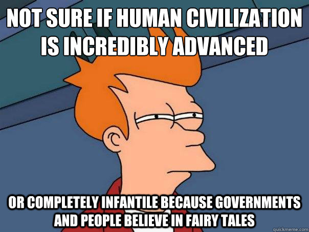 Not sure if human civilization is incredibly advanced Or completely infantile because governments and people believe in fairy tales  Futurama Fry