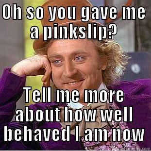 OH SO YOU GAVE ME A PINKSLIP? TELL ME MORE ABOUT HOW WELL BEHAVED I AM NOW Creepy Wonka