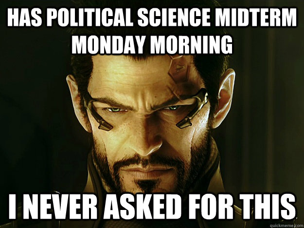 Has Political Science Midterm monday morning I never asked for this  Adam Jensen