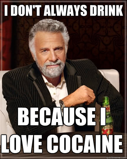 I don't always drink because i love cocaine  The Most Interesting Man In The World