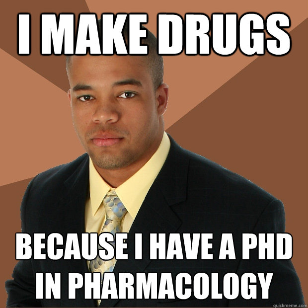 i make drugs because i have a phd in pharmacology  Successful Black Man
