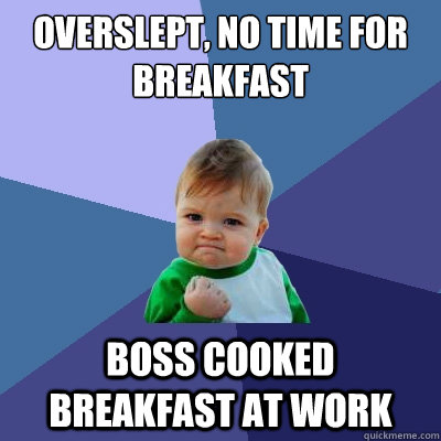 Overslept, no time for breakfast Boss cooked breakfast at work  Success Kid