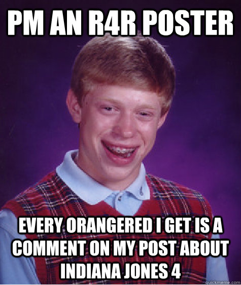 pm an r4r poster every orangered i get is a comment on my post about Indiana Jones 4 - pm an r4r poster every orangered i get is a comment on my post about Indiana Jones 4  Bad Luck Brian