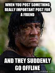 WHEN YOU POST SOMETHING REALLY IMPORTANT POST FOR A FRIEND AND THEY SUDDENLY GO OFFLINE  Angry Rambo