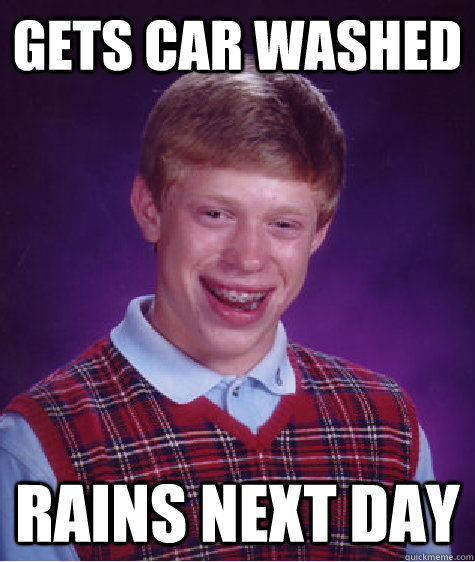 gets car washed rains next day  Bad Luck Brian