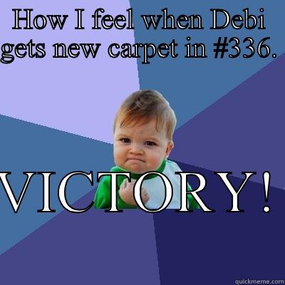 HOW I FEEL WHEN DEBI GETS NEW CARPET IN #336. VICTORY! Success Kid