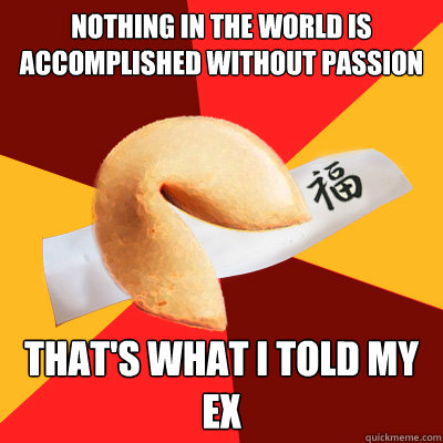 Nothing in the world is accomplished without passion That's what I told my EX  