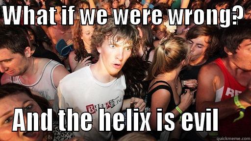 WHAT IF WE WERE WRONG?  AND THE HELIX IS EVIL    Sudden Clarity Clarence