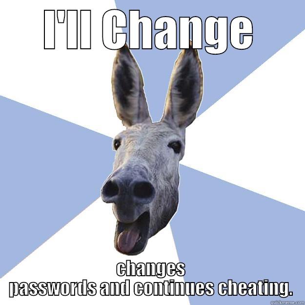 I'LL CHANGE CHANGES PASSWORDS AND CONTINUES CHEATING. Jackass Boyfriend