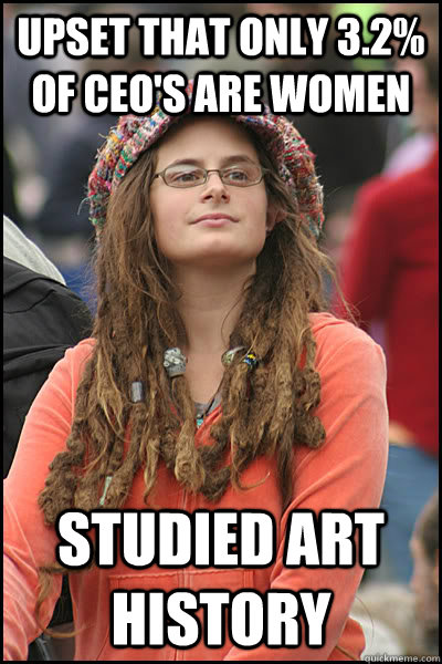 upset that Only 3.2% of CEO's Are Women Studied Art History - upset that Only 3.2% of CEO's Are Women Studied Art History  College Liberal