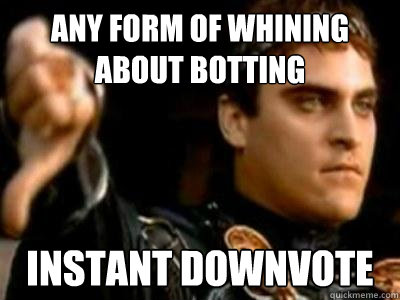 any form of whining about botting Instant downvote  Downvoting Roman