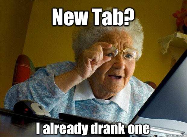 New Tab? I already drank one    Grandma finds the Internet