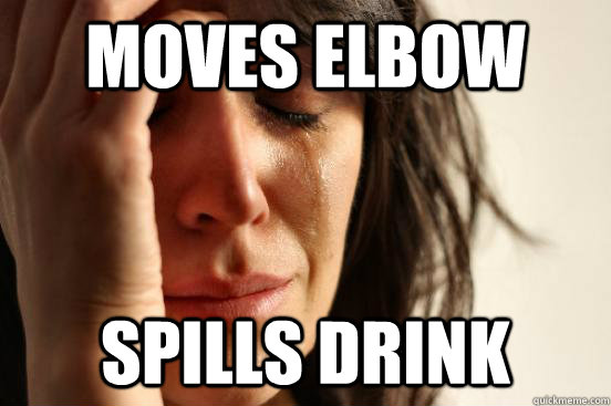 Moves Elbow Spills Drink  First World Problems