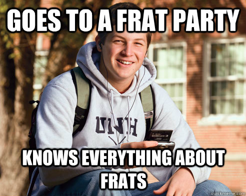 Goes to a frat party Knows everything about frats  College Freshman