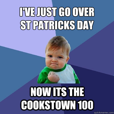 I've just go over 
St Patricks day Now its the Cookstown 100  - I've just go over 
St Patricks day Now its the Cookstown 100   Success Kid