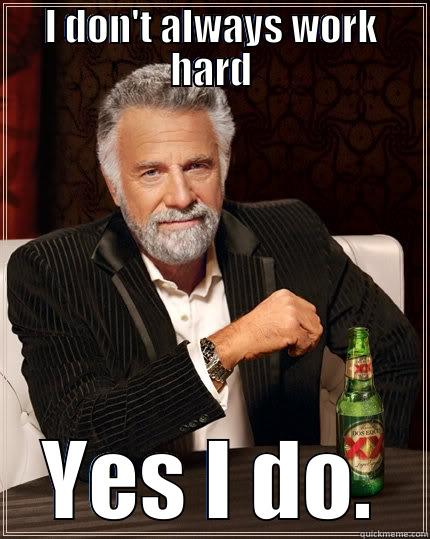 work hard - I DON'T ALWAYS WORK HARD YES I DO. The Most Interesting Man In The World