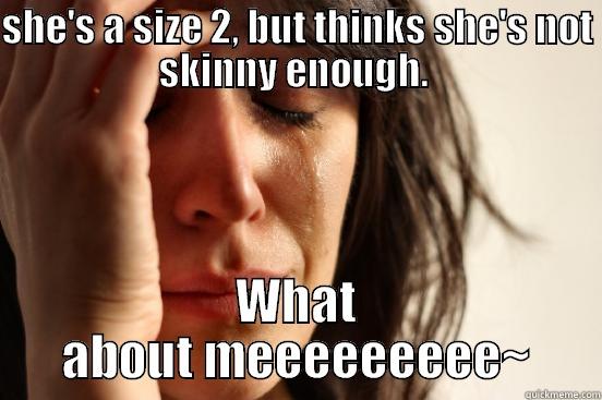 SHE'S A SIZE 2, BUT THINKS SHE'S NOT SKINNY ENOUGH.  WHAT ABOUT MEEEEEEEEE~ First World Problems
