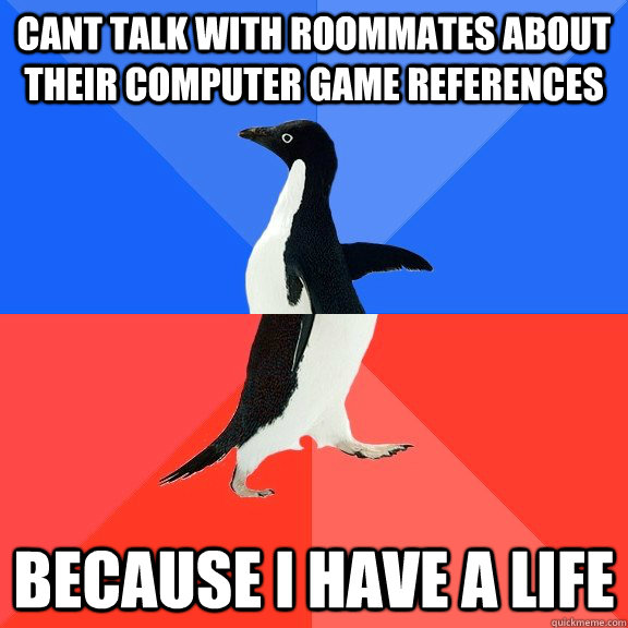 Cant talk with roommates about their computer game references Because I have a life  Socially Awkward Awesome Penguin