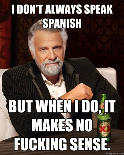 I don't always speak Spanish but when I do, it makes no fucking sense.  The Most Interesting Man In The World