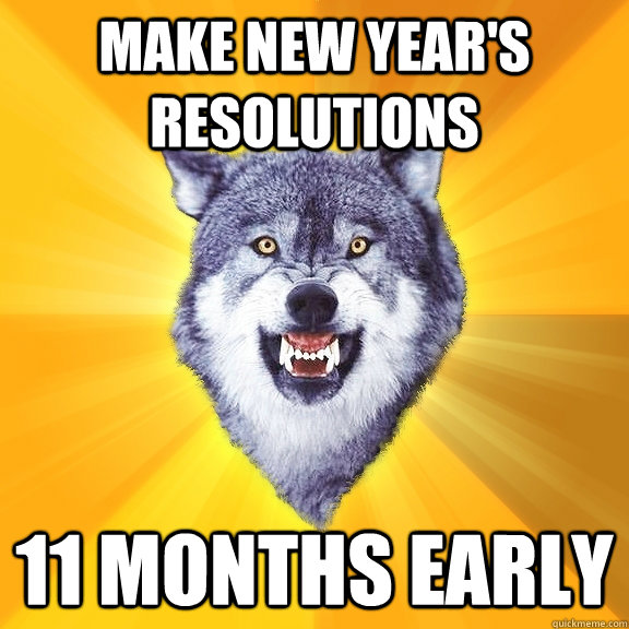 make new year's resolutions 11 months early  Courage Wolf