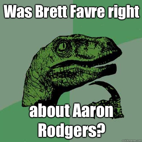 Was Brett Favre right about Aaron Rodgers?  Philosoraptor