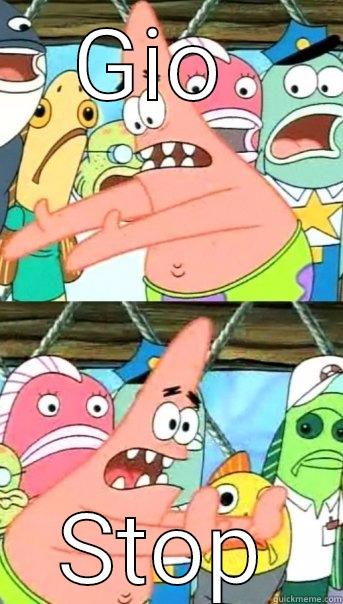 GIO  STOP Push it somewhere else Patrick