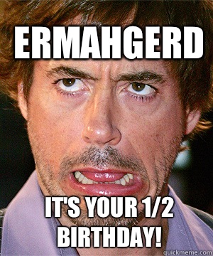 IT'S YOUR 1/2 BIRTHDAY! ERMAHGERD  