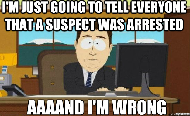 I'm just going to tell everyone that a suspect was arrested AAAAND i'm wrong  aaaand its gone