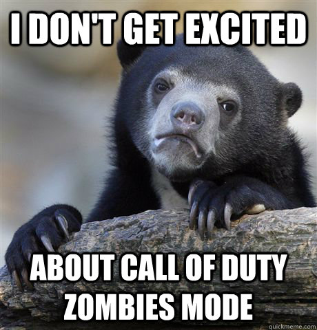 I don't get excited  about Call of Duty Zombies Mode  Confession Bear