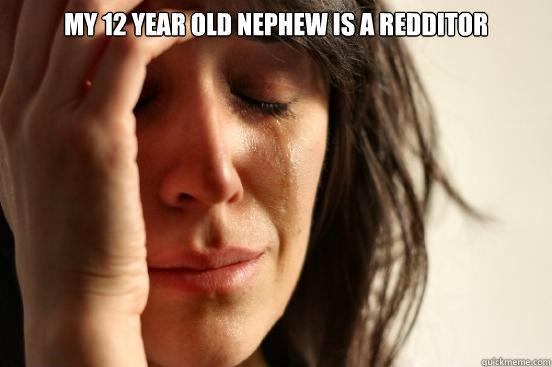 My 12 year old Nephew is a redditor  - My 12 year old Nephew is a redditor   Assyrian First World Problems