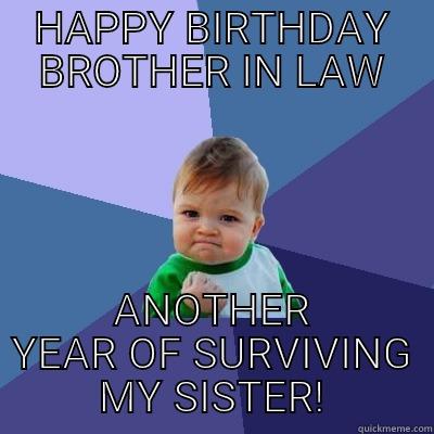 HAPPY BIRTHDAY BROTHER IN LAW ANOTHER YEAR OF SURVIVING MY SISTER! Success Kid
