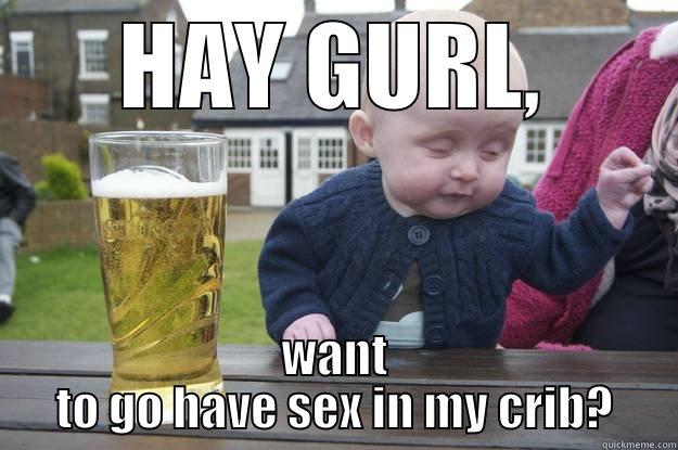 HAY GURL, WANT TO GO HAVE SEX IN MY CRIB? drunk baby