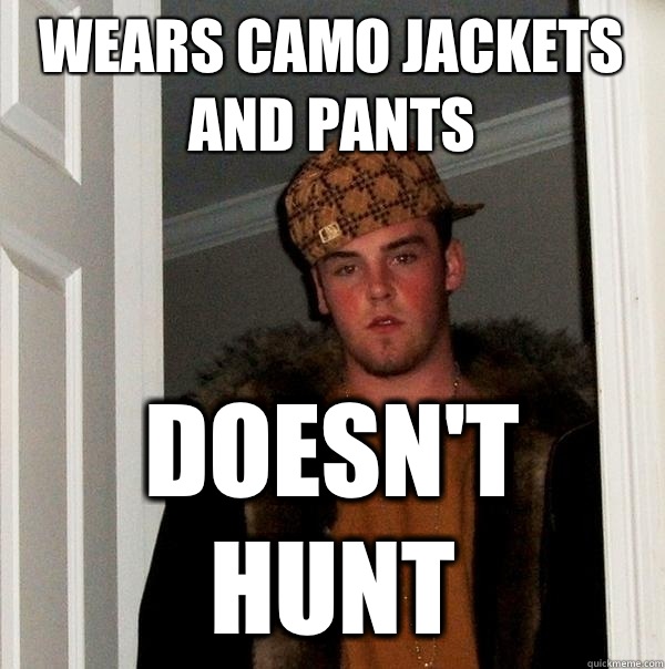 Wears camo jackets and pants Doesn't hunt  Scumbag Steve