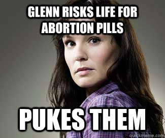 Glenn risks life for abortion pills Pukes them  