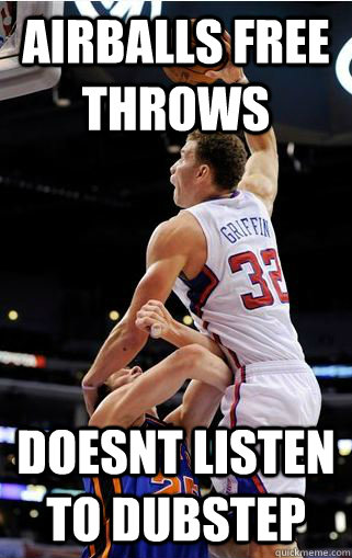 Airballs free throws Doesnt listen to Dubstep  blake griffin